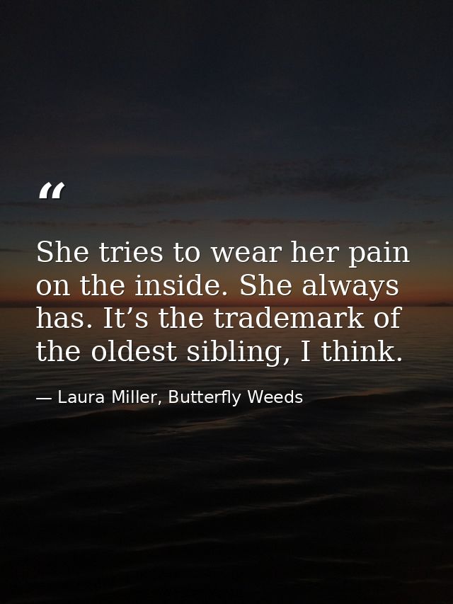 She tries to wear her pain on the inside. She always has. It’s the trademark of the oldest sibling, I think. — Laura Miller, Butterfly Weeds