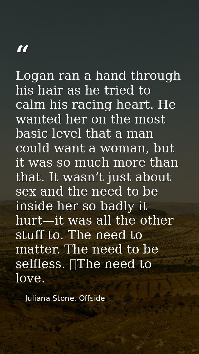 Logan ran a hand through his hair as he tried to calm his racing heart. He wanted her on the most basic level that a man — Juliana Stone, Offside