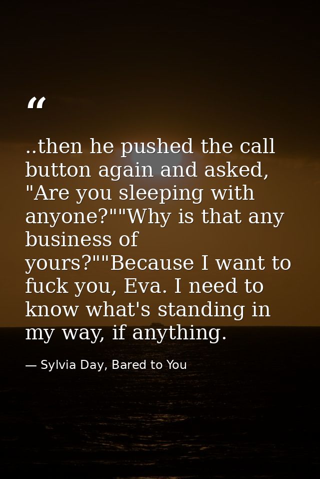 ..then he pushed the call button again and asked, "Are you sleeping with anyone?""Why is that any business of yours?""Be — Sylvia Day, Bared to You