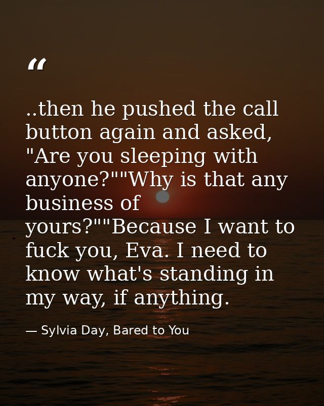 ..then he pushed the call button again and asked, "Are you sleeping with anyone?""Why is that any business of yours?""Be — Sylvia Day, Bared to You