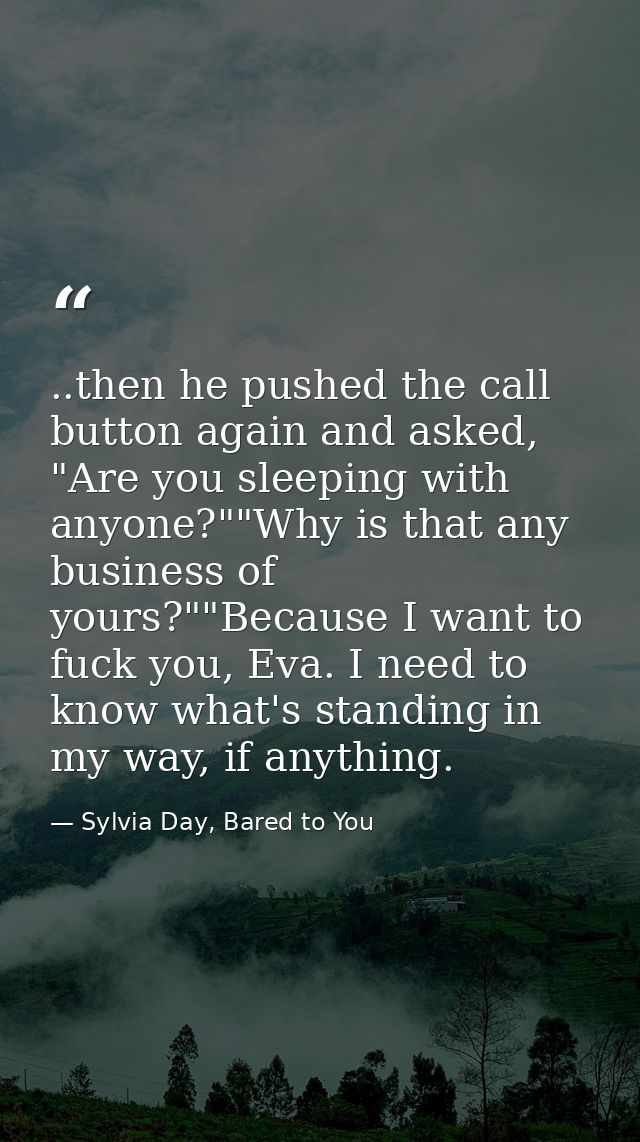 ..then he pushed the call button again and asked, "Are you sleeping with anyone?""Why is that any business of yours?""Be — Sylvia Day, Bared to You