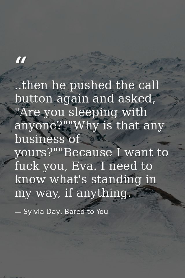 ..then he pushed the call button again and asked, "Are you sleeping with anyone?""Why is that any business of yours?""Be — Sylvia Day, Bared to You