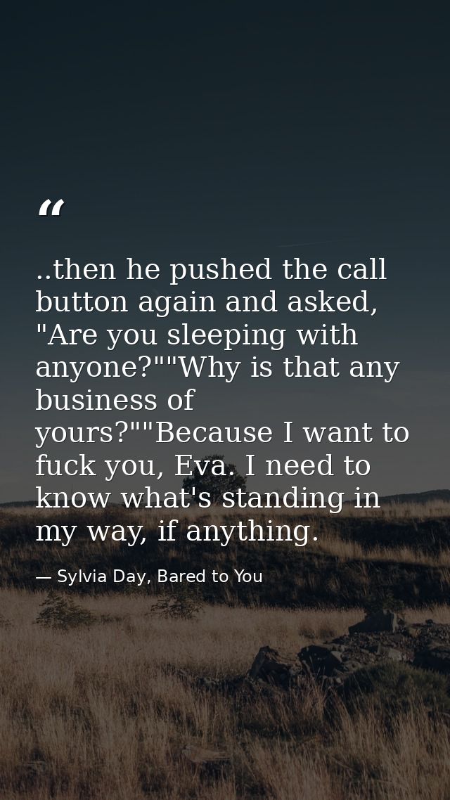 ..then he pushed the call button again and asked, "Are you sleeping with anyone?""Why is that any business of yours?""Be — Sylvia Day, Bared to You