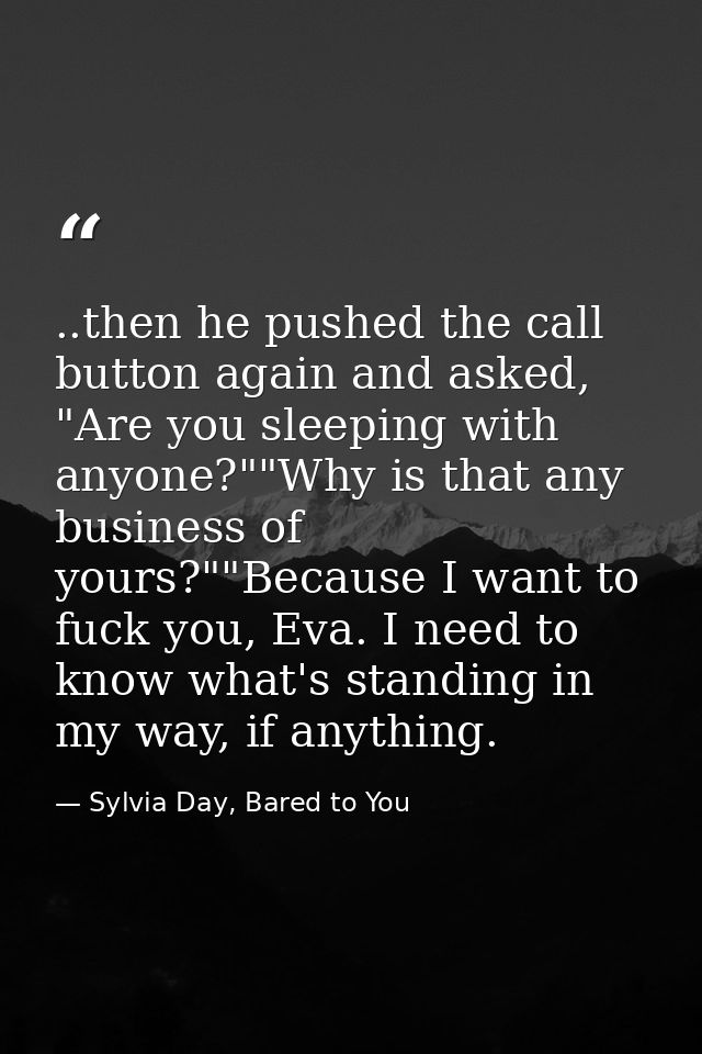 ..then he pushed the call button again and asked, "Are you sleeping with anyone?""Why is that any business of yours?""Be — Sylvia Day, Bared to You
