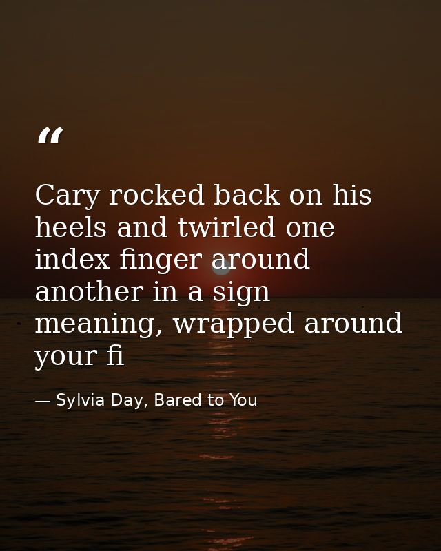 Cary rocked back on his heels and twirled one index finger around another in a sign meaning, wrapped around your fi — Sylvia Day, Bared to You