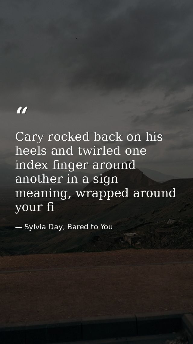 Cary rocked back on his heels and twirled one index finger around another in a sign meaning, wrapped around your fi — Sylvia Day, Bared to You