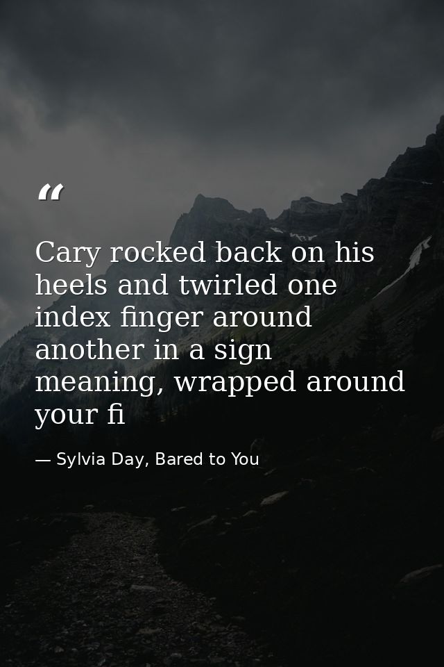Cary rocked back on his heels and twirled one index finger around another in a sign meaning, wrapped around your fi — Sylvia Day, Bared to You