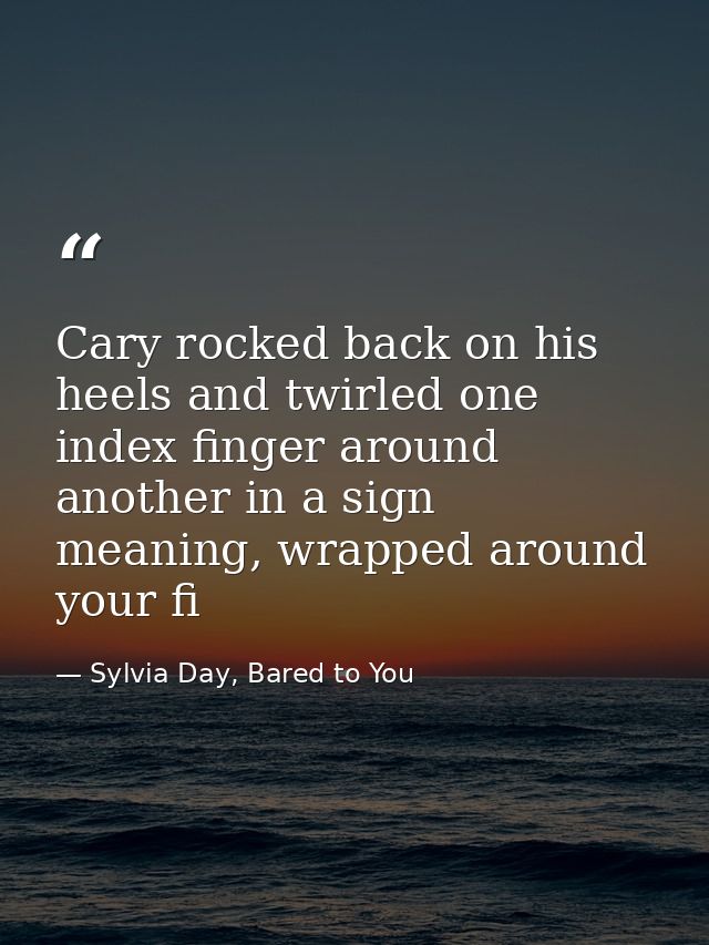 Cary rocked back on his heels and twirled one index finger around another in a sign meaning, wrapped around your fi — Sylvia Day, Bared to You