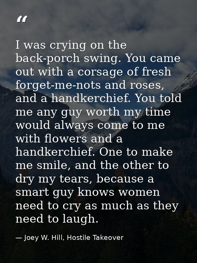 I was crying on the back-porch swing. You came out with a corsage of fresh forget-me-nots and roses, and a handkerchief. — Joey W. Hill, Hostile Takeover