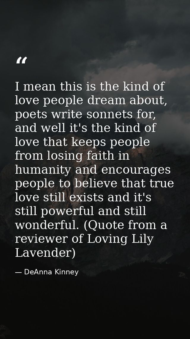 I mean this is the kind of love people dream about, poets write sonnets for, and well it's the kind of love that keeps p — DeAnna Kinney