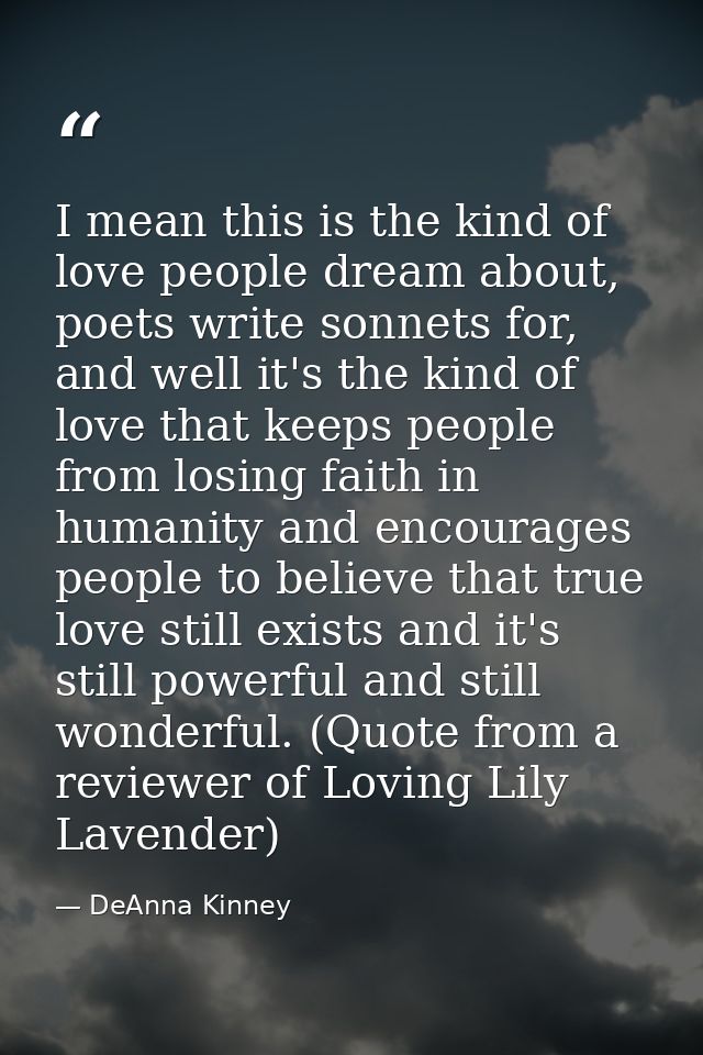 I mean this is the kind of love people dream about, poets write sonnets for, and well it's the kind of love that keeps p — DeAnna Kinney