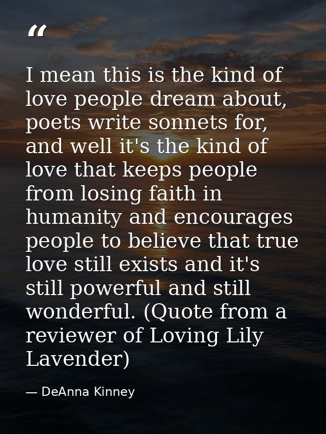I mean this is the kind of love people dream about, poets write sonnets for, and well it's the kind of love that keeps p — DeAnna Kinney