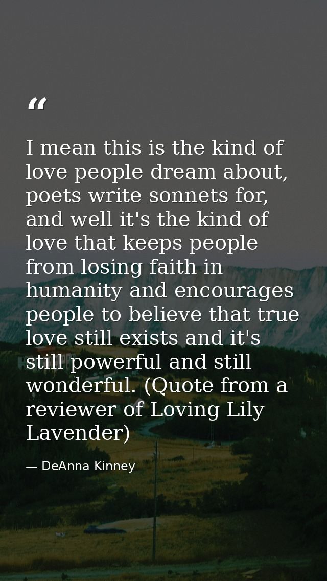 I mean this is the kind of love people dream about, poets write sonnets for, and well it's the kind of love that keeps p — DeAnna Kinney
