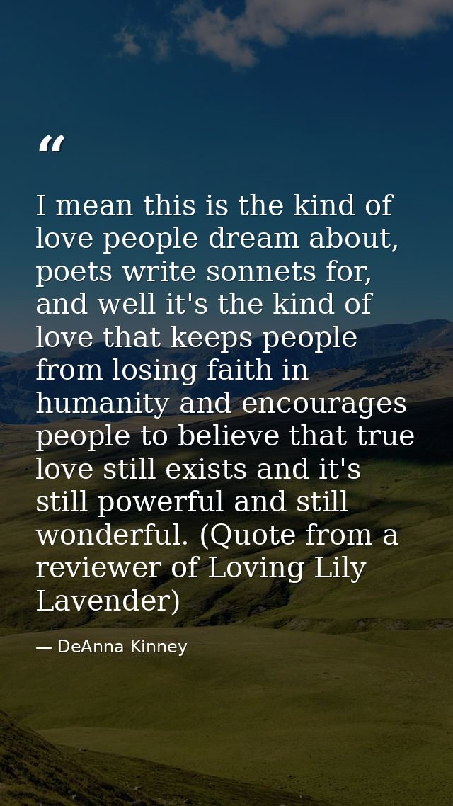 I mean this is the kind of love people dream about, poets write sonnets for, and well it's the kind of love that keeps p — DeAnna Kinney
