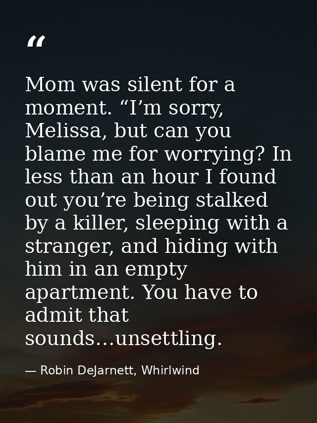 Mom was silent for a moment. “I’m sorry, Melissa, but can you blame me for worrying? In less than an hour I found out yo — Robin DeJarnett, Whirlwind
