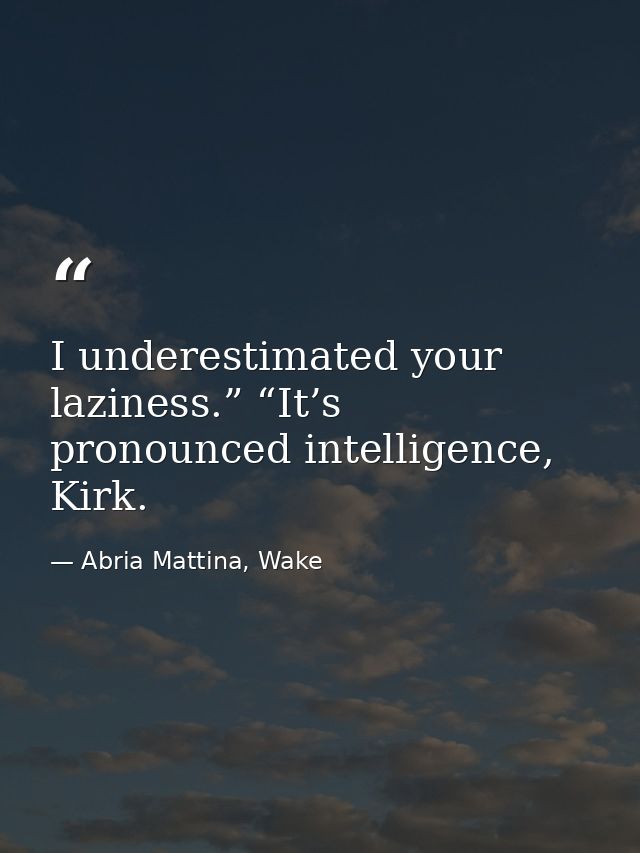 I underestimated your laziness.” “It’s pronounced intelligence, Kirk. — Abria Mattina, Wake