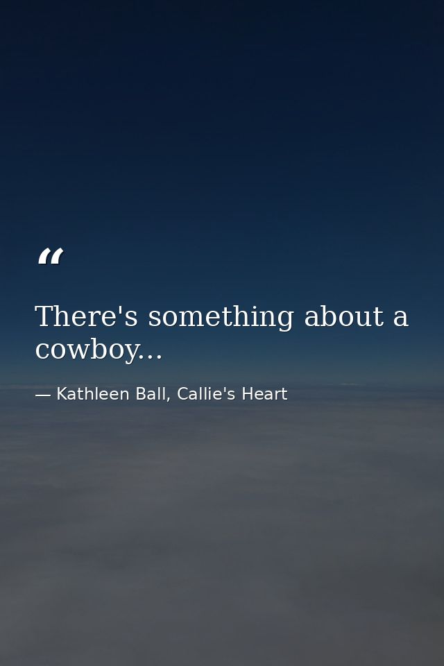 There's something about a cowboy... — Kathleen Ball, Callie's Heart
