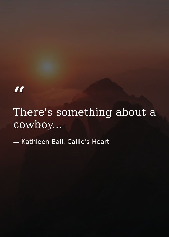 There's something about a cowboy... — Kathleen Ball, Callie's Heart