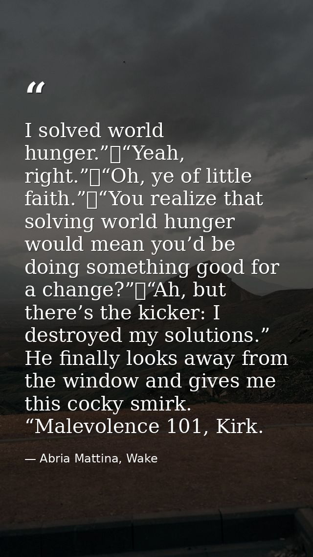 I solved world hunger.” “Yeah, right.” “Oh, ye of little faith.” “You realize that solving world hunger would mean you’d — Abria Mattina, Wake