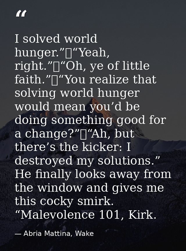 I solved world hunger.” “Yeah, right.” “Oh, ye of little faith.” “You realize that solving world hunger would mean you’d — Abria Mattina, Wake