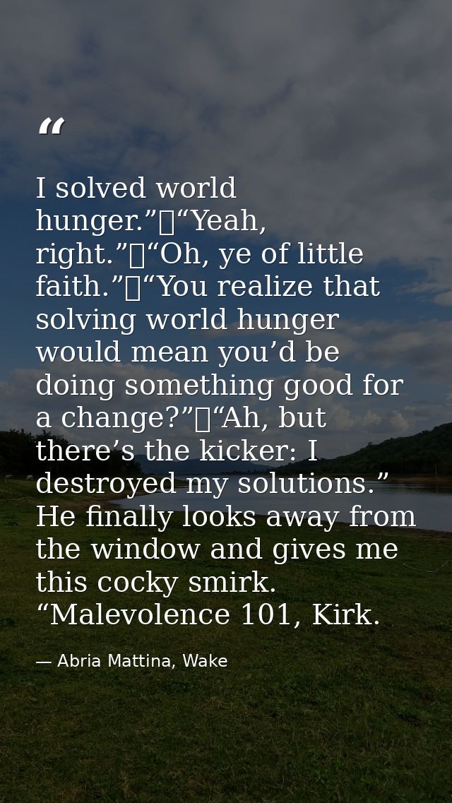 I solved world hunger.” “Yeah, right.” “Oh, ye of little faith.” “You realize that solving world hunger would mean you’d — Abria Mattina, Wake