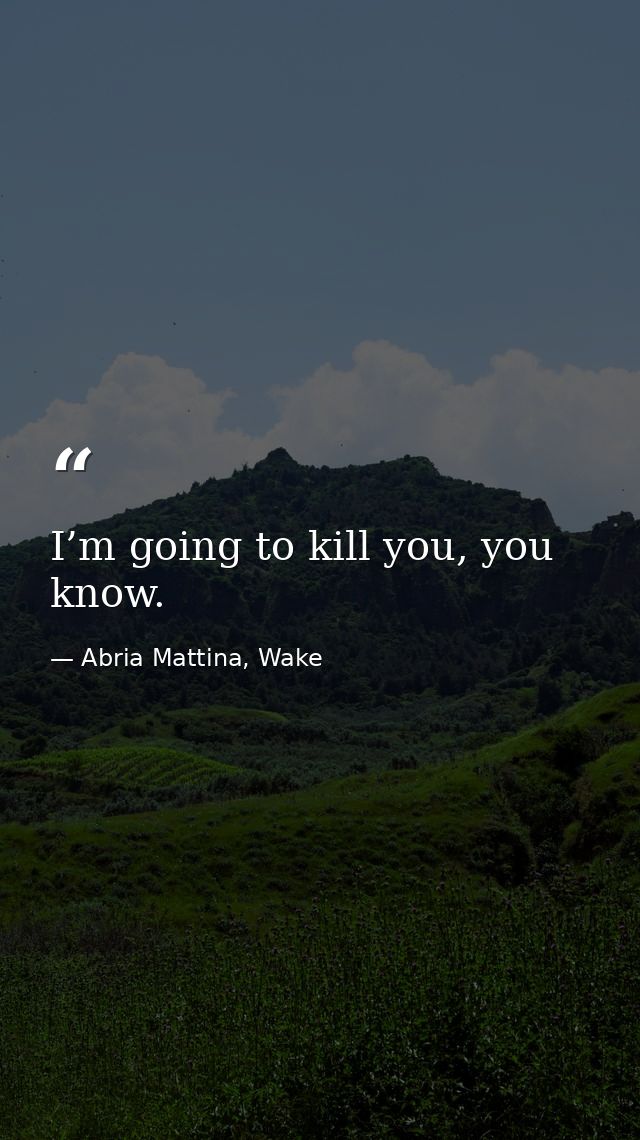 I’m going to kill you, you know. — Abria Mattina, Wake