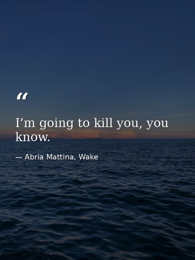 I’m going to kill you, you know. — Abria Mattina, Wake