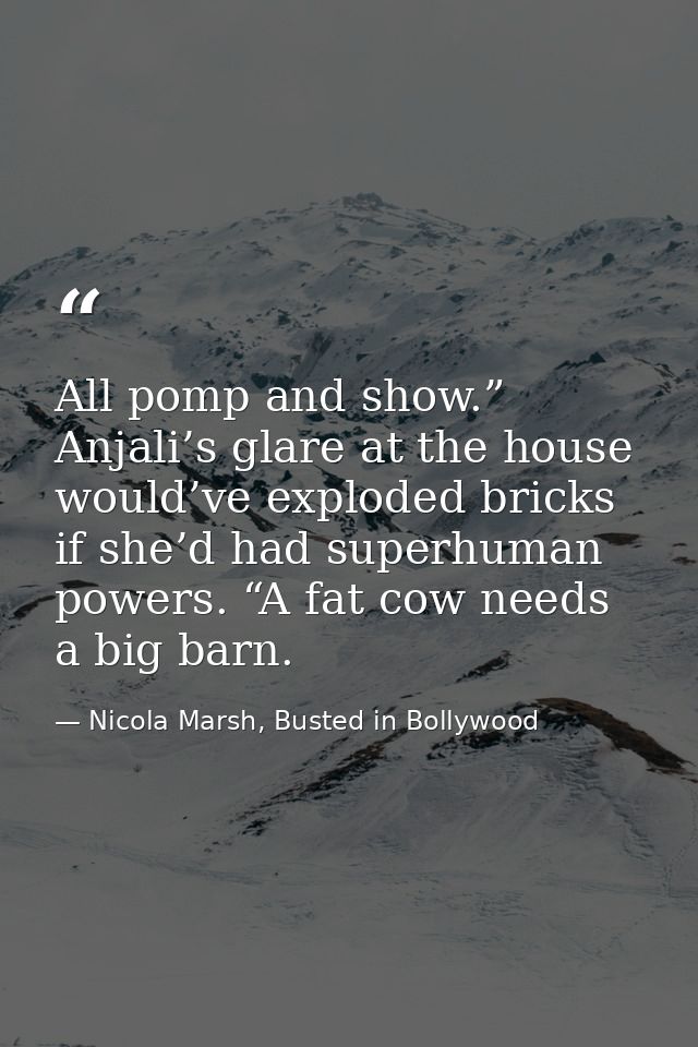 All pomp and show.” Anjali’s glare at the house would’ve exploded bricks if she’d had superhuman powers. “A fat cow need — Nicola Marsh, Busted in Bollywood