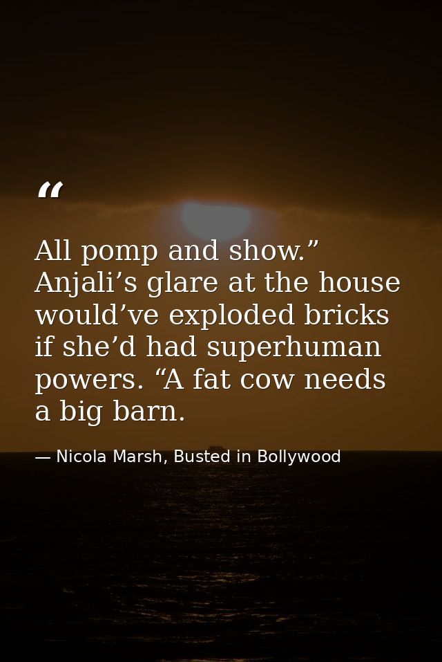 All pomp and show.” Anjali’s glare at the house would’ve exploded bricks if she’d had superhuman powers. “A fat cow need — Nicola Marsh, Busted in Bollywood