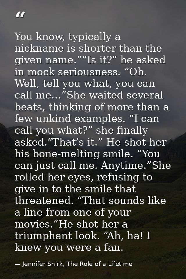 You know, typically a nickname is shorter than the given name.”“Is it?” he asked in mock seriousness. “Oh. Well, tell yo — Jennifer Shirk, The Role of a Lifetime