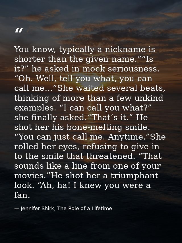 You know, typically a nickname is shorter than the given name.”“Is it?” he asked in mock seriousness. “Oh. Well, tell yo — Jennifer Shirk, The Role of a Lifetime