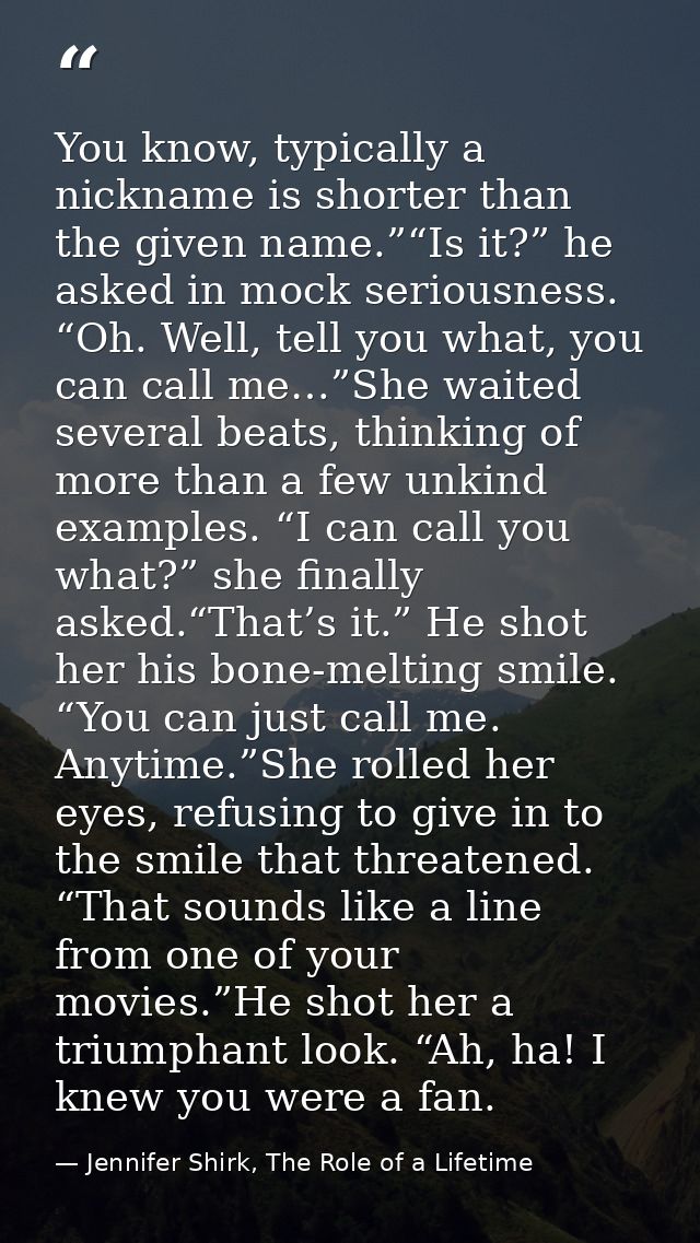 You know, typically a nickname is shorter than the given name.”“Is it?” he asked in mock seriousness. “Oh. Well, tell yo — Jennifer Shirk, The Role of a Lifetime