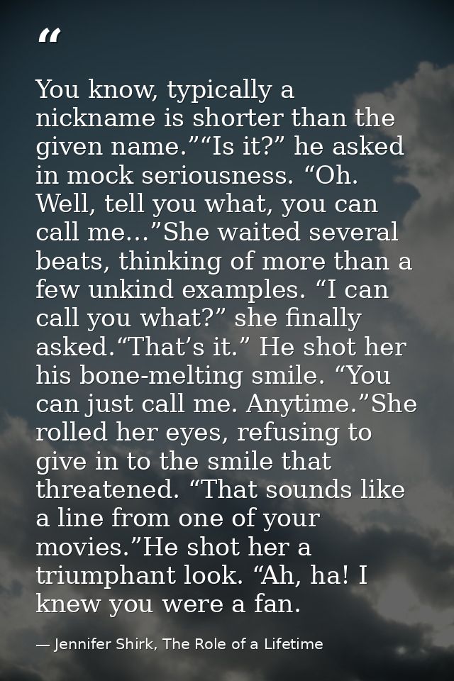 You know, typically a nickname is shorter than the given name.”“Is it?” he asked in mock seriousness. “Oh. Well, tell yo — Jennifer Shirk, The Role of a Lifetime