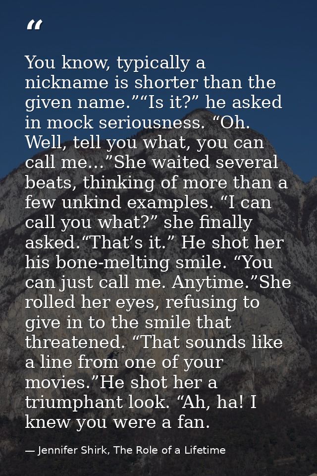 You know, typically a nickname is shorter than the given name.”“Is it?” he asked in mock seriousness. “Oh. Well, tell yo — Jennifer Shirk, The Role of a Lifetime