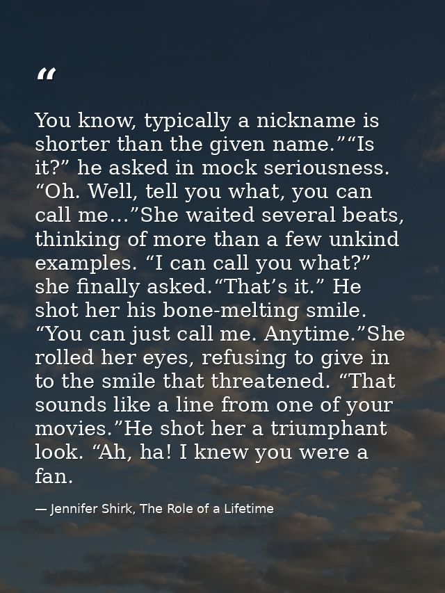 You know, typically a nickname is shorter than the given name.”“Is it?” he asked in mock seriousness. “Oh. Well, tell yo — Jennifer Shirk, The Role of a Lifetime