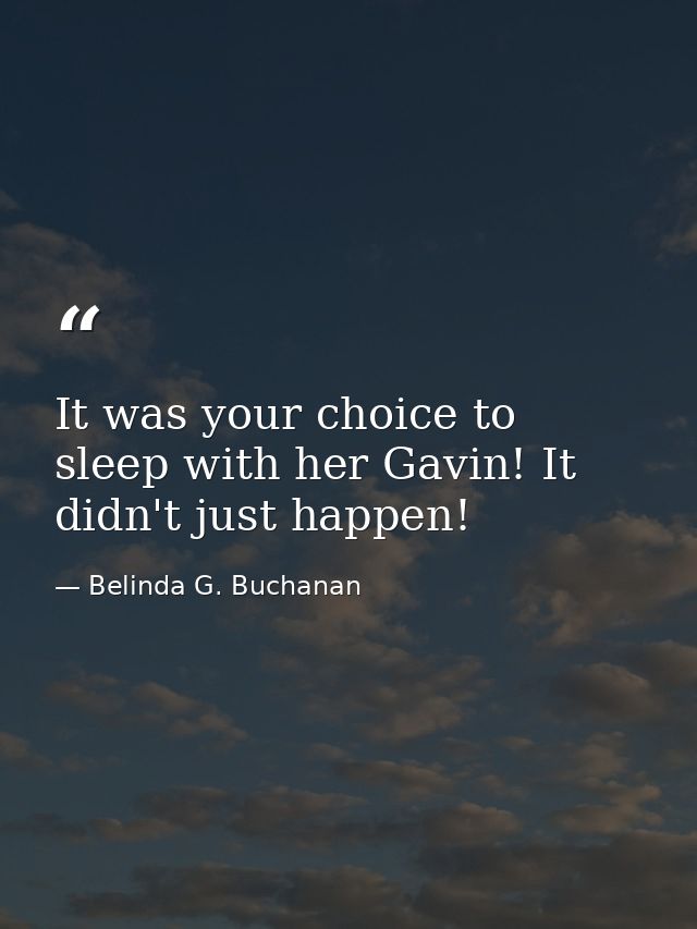 It was your choice to sleep with her Gavin! It didn't just happen! — Belinda G. Buchanan