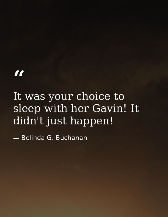 It was your choice to sleep with her Gavin! It didn't just happen! — Belinda G. Buchanan