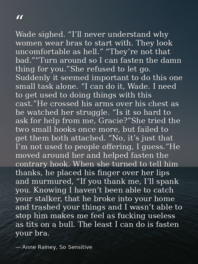 Wade sighed. “I’ll never understand why women wear bras to start with. They look uncomfortable as hell.” “They’re not th — Anne Rainey, So Sensitive