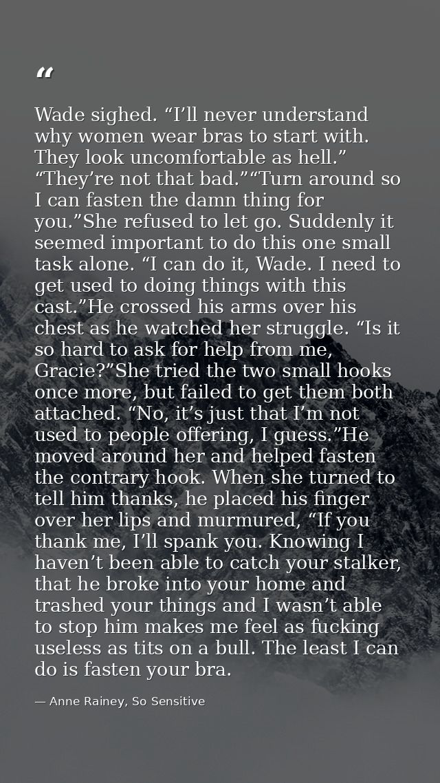 Wade sighed. “I’ll never understand why women wear bras to start with. They look uncomfortable as hell.” “They’re not th — Anne Rainey, So Sensitive