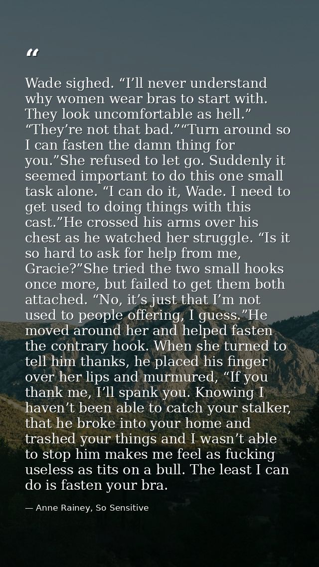 Wade sighed. “I’ll never understand why women wear bras to start with. They look uncomfortable as hell.” “They’re not th — Anne Rainey, So Sensitive