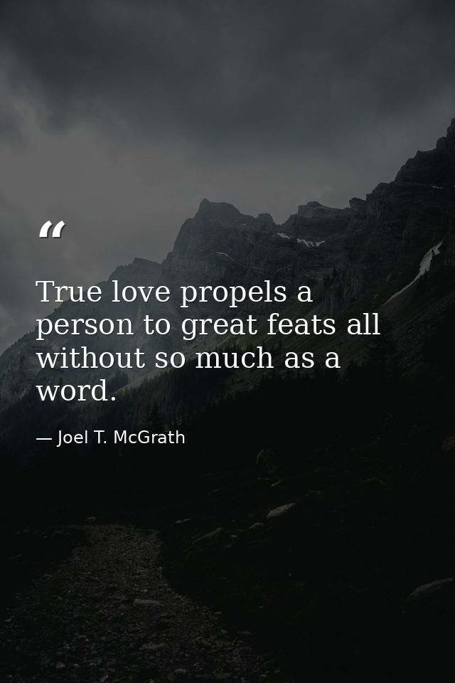 True love propels a person to great feats all without so much as a word. — Joel T. McGrath