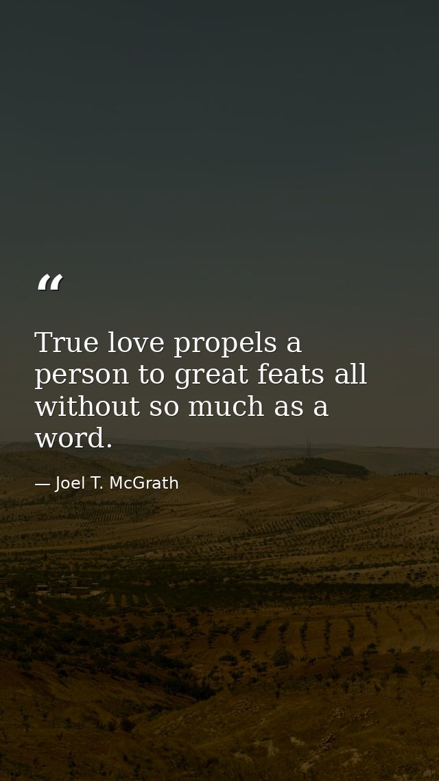 True love propels a person to great feats all without so much as a word. — Joel T. McGrath