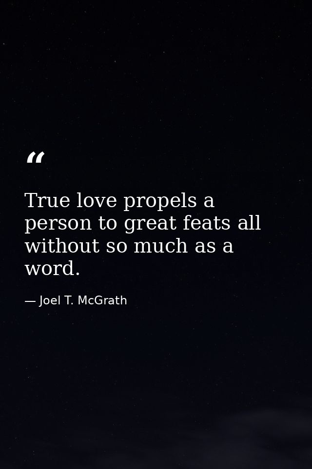 True love propels a person to great feats all without so much as a word. — Joel T. McGrath