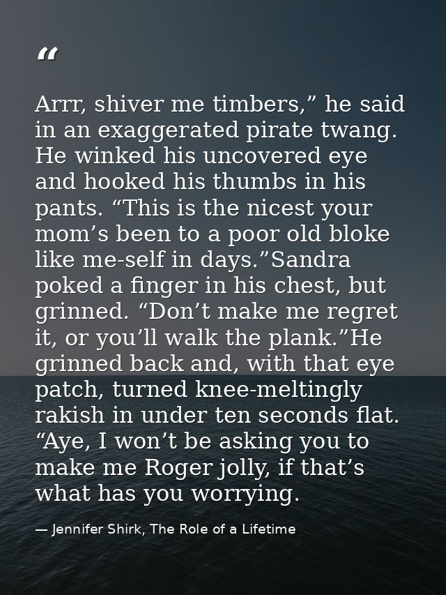 Arrr, shiver me timbers,” he said in an exaggerated pirate twang. He winked his uncovered eye and hooked his thumbs in h — Jennifer Shirk, The Role of a Lifetime