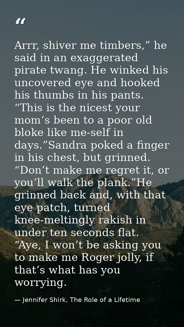 Arrr, shiver me timbers,” he said in an exaggerated pirate twang. He winked his uncovered eye and hooked his thumbs in h — Jennifer Shirk, The Role of a Lifetime