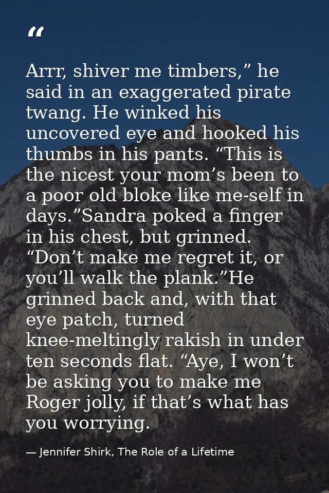 Arrr, shiver me timbers,” he said in an exaggerated pirate twang. He winked his uncovered eye and hooked his thumbs in h — Jennifer Shirk, The Role of a Lifetime