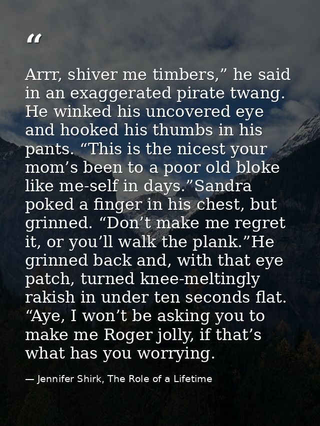 Arrr, shiver me timbers,” he said in an exaggerated pirate twang. He winked his uncovered eye and hooked his thumbs in h — Jennifer Shirk, The Role of a Lifetime