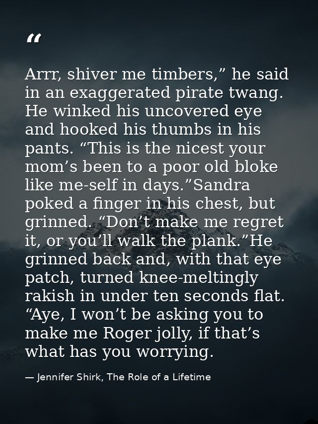 Arrr, shiver me timbers,” he said in an exaggerated pirate twang. He winked his uncovered eye and hooked his thumbs in h — Jennifer Shirk, The Role of a Lifetime