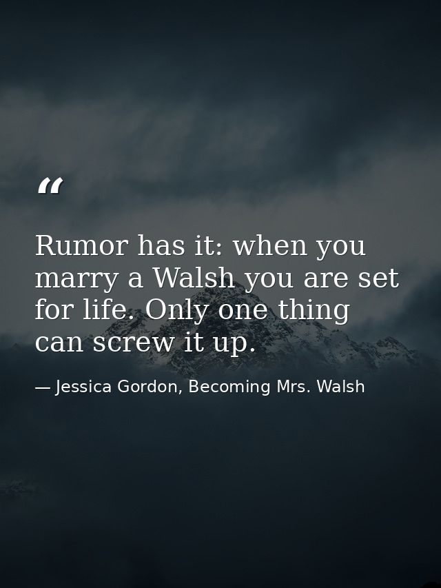 Rumor has it: when you marry a Walsh you are set for life. Only one thing can screw it up. — Jessica Gordon, Becoming Mrs. Walsh