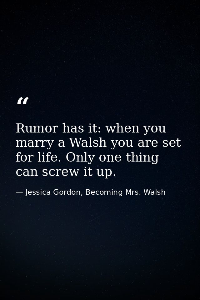 Rumor has it: when you marry a Walsh you are set for life. Only one thing can screw it up. — Jessica Gordon, Becoming Mrs. Walsh